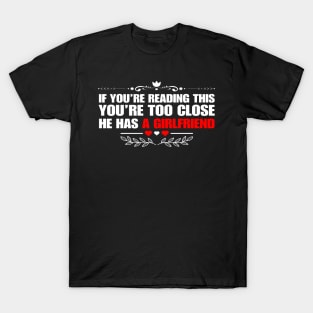 If You're Reading This You're Too Close He Has A Girlfriend T-Shirt